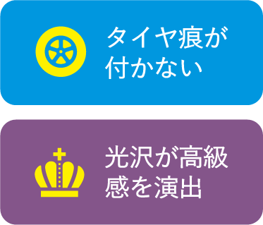 タイヤ痕が付かない　光沢が高級感を演出