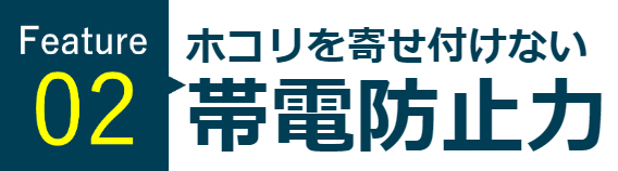 ホコリを寄せ付けない帯電防止力