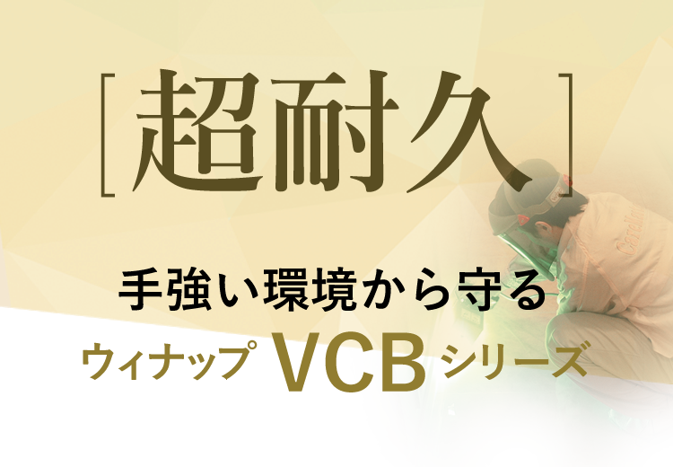 手ごわい環境から守る ウィナップＶＣＢスリーズ「超耐久」